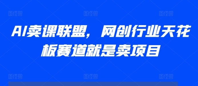AI卖课联盟，网创行业天花板赛道就是卖项目_泡桐学堂