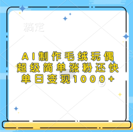 AI制作毛绒玩偶，超级简单涨粉还快，单日变现1k_泡桐学堂