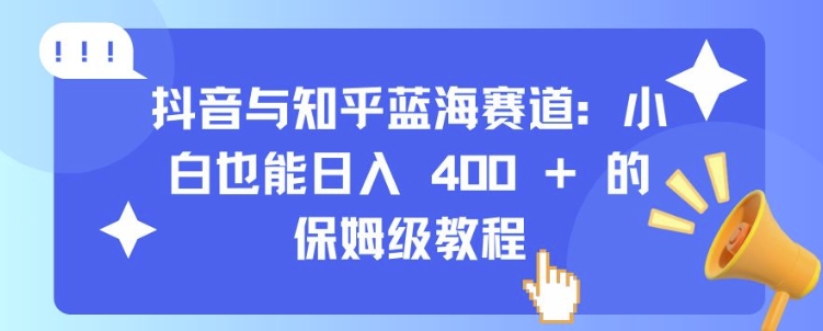 抖音与知乎蓝海赛道：小白也能日入 4张 的保姆级教程_泡桐学堂