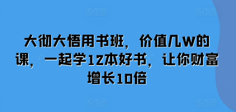 大彻大悟用书班，价值几W的课，一起学12本好书，让你财富增长10倍_泡桐学堂