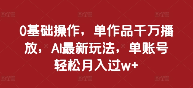 0基础操作，单作品千万播放，AI最新玩法，单账号轻松月入过w+【揭秘】_泡桐学堂