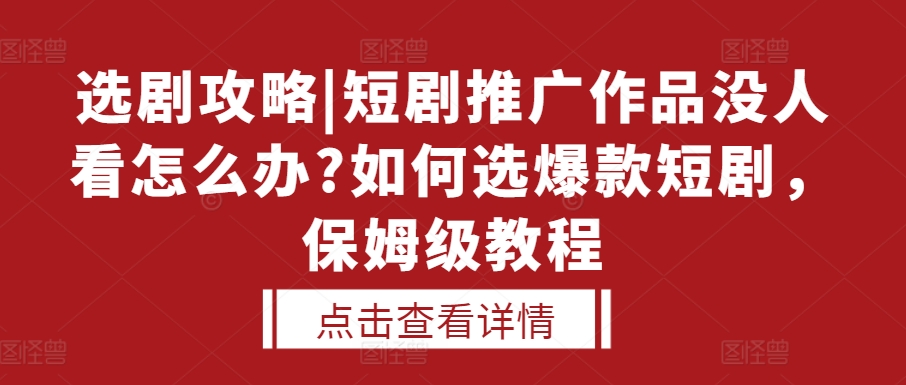 选剧攻略|短剧推广作品没人看怎么办?如何选爆款短剧，保姆级教程_泡桐学堂