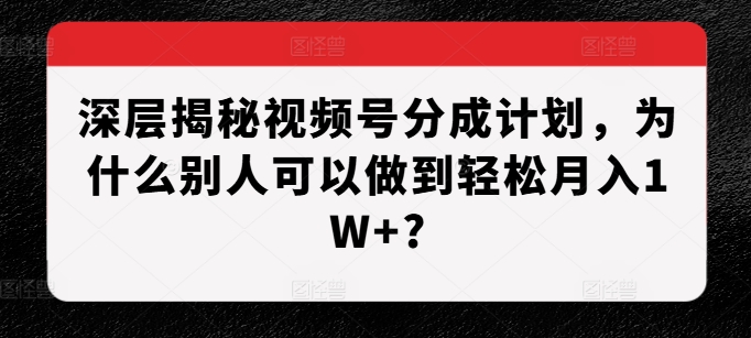 深层揭秘视频号分成计划，为什么别人可以做到轻松月入1W+?_泡桐学堂