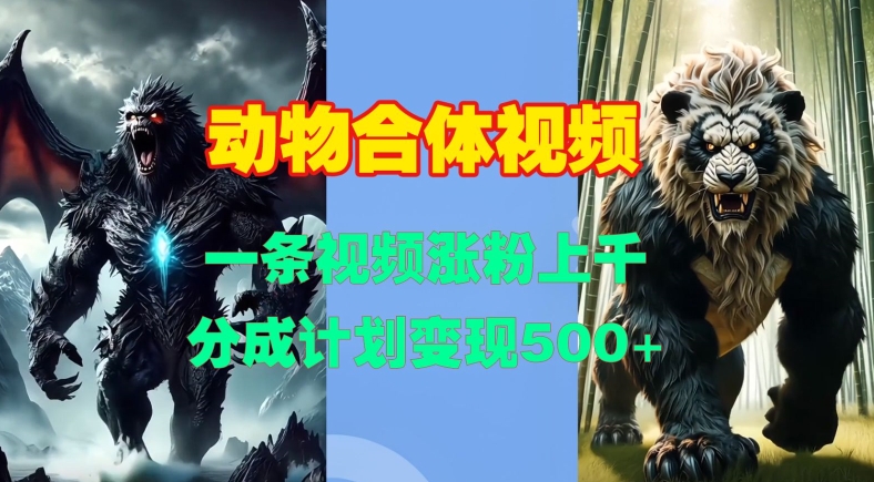 动物合体视频，一条视频涨粉上千，一键生成，分成计划变现5张_泡桐学堂