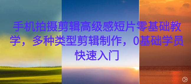 手机拍摄剪辑高级感短片零基础教学，多种类型剪辑制作，0基础学员快速入门_泡桐学堂