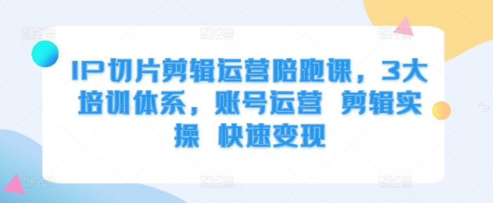 IP切片剪辑运营陪跑课，3大培训体系，账号运营 剪辑实操 快速变现_泡桐学堂