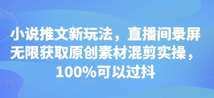 小说推文新玩法，直播间录屏无限获取原创素材混剪实操，100%可以过抖_泡桐学堂