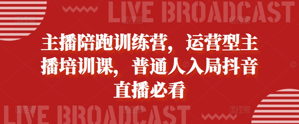 主播陪跑训练营，运营型主播培训课，普通人入局抖音直播必看_泡桐学堂