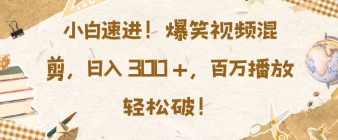小白速进，爆笑视频混剪，日入3张，百万播放轻松破【揭秘】_泡桐学堂