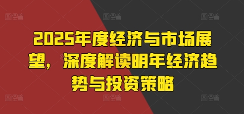 2025年度经济与市场展望，深度解读明年经济趋势与投资策略_泡桐学堂
