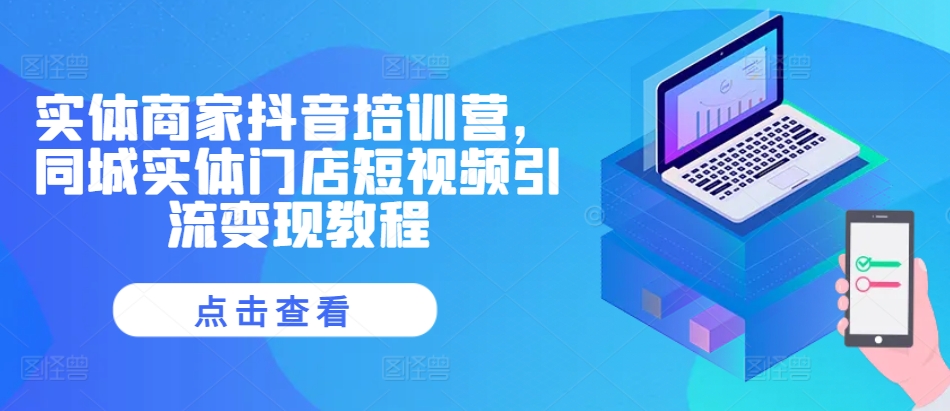 实体商家抖音培训营，同城实体门店短视频引流变现教程_泡桐学堂