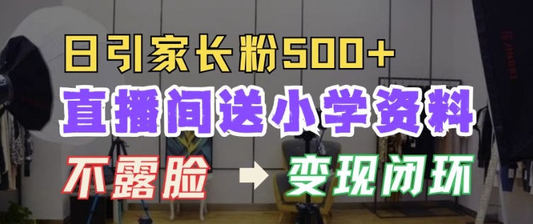 直播间送小学资料，每天引流家长粉500+，变现闭环模式【揭秘】_泡桐学堂