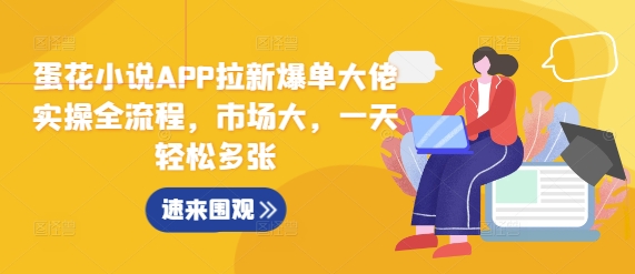 蛋花小说APP拉新爆单大佬实操全流程，市场大，一天轻松多张_泡桐学堂