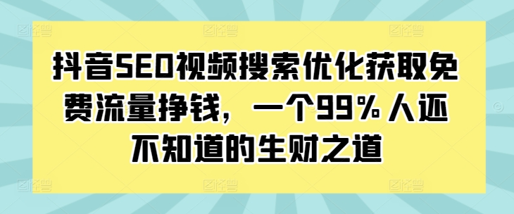 抖音SEO视频搜索优化获取免费流量挣钱，一个99%人还不知道的生财之道_泡桐学堂