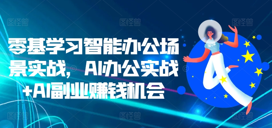 零基学习智能办公场景实战，AI办公实战+AI副业赚钱机会_泡桐学堂