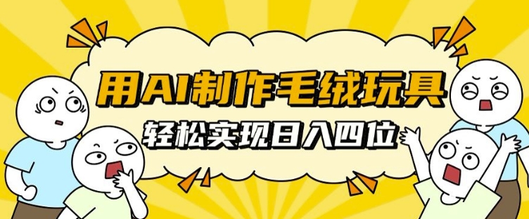 用AI制作毛绒玩具，轻松实现日入四位数【揭秘】_泡桐学堂