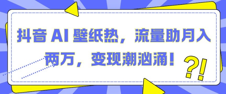 抖音 AI 壁纸热，流量助月入两W，变现潮汹涌【揭秘】_泡桐学堂