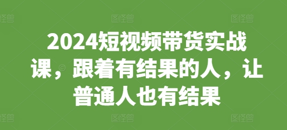 2024短视频带货实战课，跟着有结果的人，让普通人也有结果_泡桐学堂
