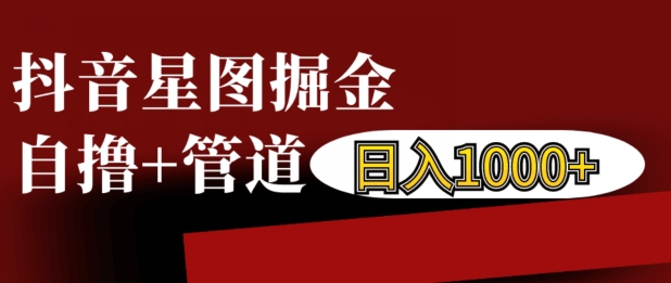 抖音星图掘金自撸，可以管道也可以自营，日入1k【揭秘】_泡桐学堂
