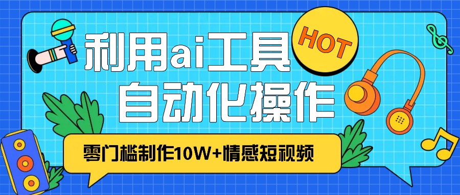 1分钟教你利用ai工具免费制作10W+情感视频,自动化批量操作,效率提升10倍！_泡桐学堂