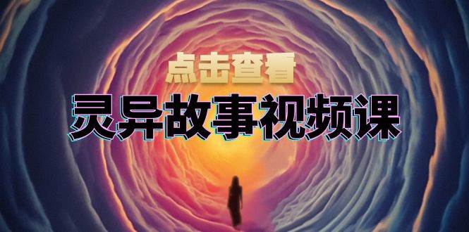 灵异故事视频课：文案、剪辑流程、画面处理及封面制作，助力创作者盈利_泡桐学堂