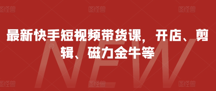 最新快手短视频带货课，开店、剪辑、磁力金牛等_泡桐学堂