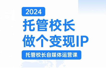 2024托管校长做个变现IP，托管校长自媒体运营课，利用短视频实现校区利润翻番_泡桐学堂
