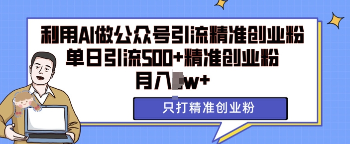 利用AI矩阵做公众号引流精准创业粉，单日引流500+精准创业粉，月入过w【揭秘】_泡桐学堂
