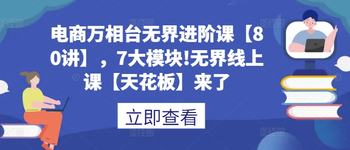 电商万相台无界进阶课【80讲】，7大模块!无界线上课【天花板】来了_泡桐学堂