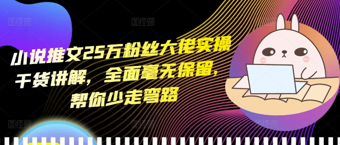 小说推文25万粉丝大佬实操干货讲解，全面毫无保留，帮你少走弯路_泡桐学堂
