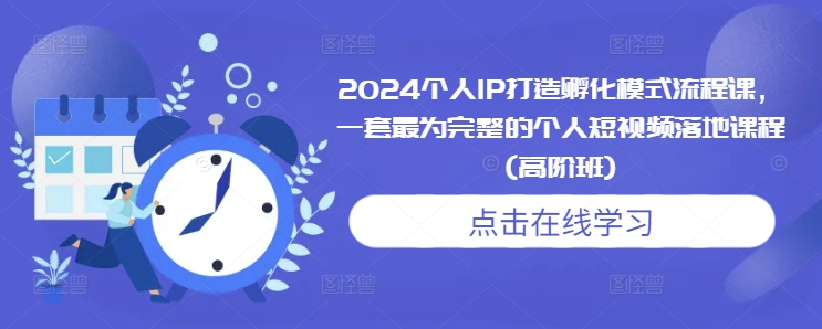 2024个人IP打造孵化模式流程课，一套最为完整的个人短视频落地课程(高阶班)_泡桐学堂
