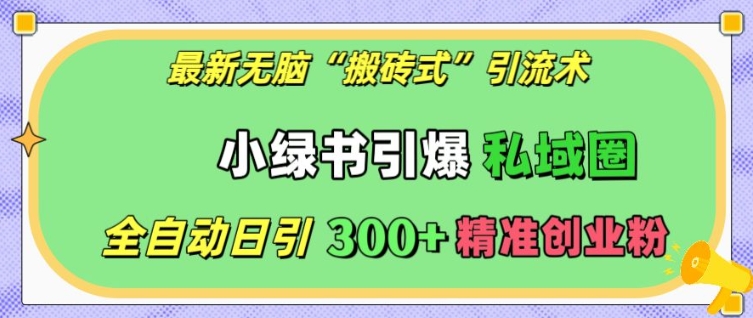 最新无脑“搬砖式”引流术，小绿书引爆私域圈，全自动日引300+精准创业粉【揭秘】_泡桐学堂