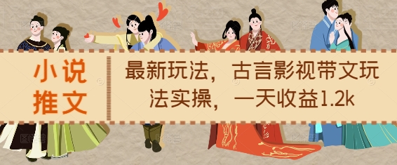 小说推文最新玩法，古言影视带文玩法实操，一天收益1.2k_泡桐学堂