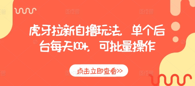 虎牙拉新自撸玩法，单个后台每天100+，可批量操作_泡桐学堂