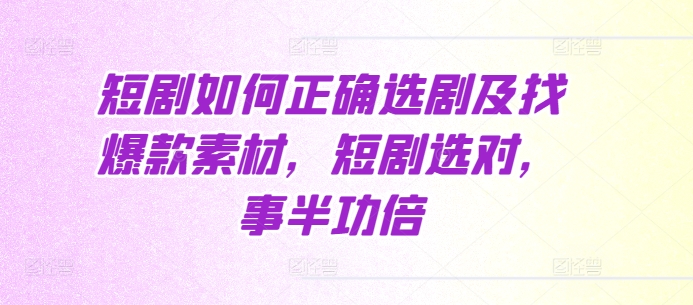 短剧如何正确选剧及找爆款素材，短剧选对，事半功倍_泡桐学堂