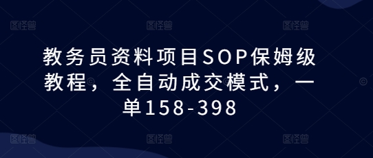 教务员资料项目SOP保姆级教程，全自动成交模式，一单158-398_泡桐学堂