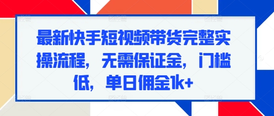 最新快手短视频带货完整实操流程，无需保证金，门槛低，单日佣金1k+_泡桐学堂
