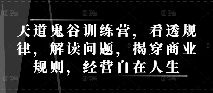 天道鬼谷训练营，看透规律，解读问题，揭穿商业规则，经营自在人生_泡桐学堂