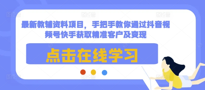 最新教辅资料项目，手把手教你通过抖音视频号快手获取精准客户及变现_泡桐学堂