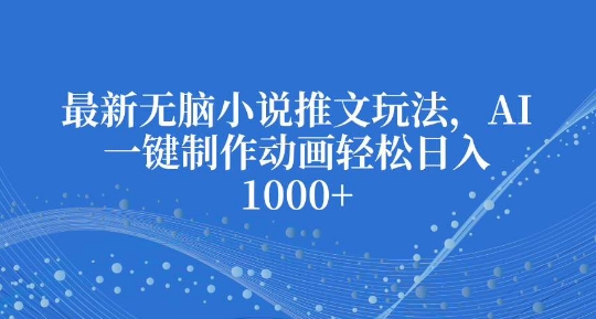 最新无脑小说推文玩法，AI一键制作动画轻松日入多张【揭秘】_泡桐学堂