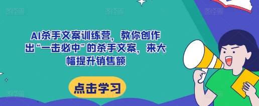 AI杀手文案训练营，教你创作出“一击必中”的杀手文案，来大幅提升销售额_泡桐学堂
