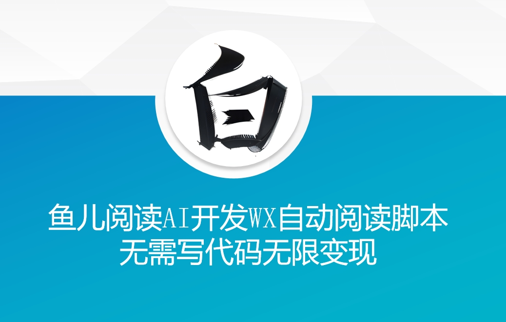 ‘鱼儿阅读’利用AI无需写代码开发自动微信自动阅读脚本无限变现【揭秘】_泡桐学堂