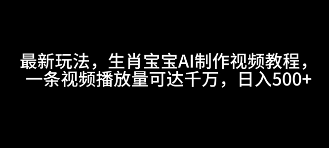 最新玩法，生肖宝宝AI制作视频教程，一条视频播放量可达千万，日入5张【揭秘】_泡桐学堂