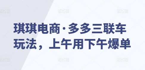 琪琪电商·多多三联车玩法，上午用下午爆单_泡桐学堂