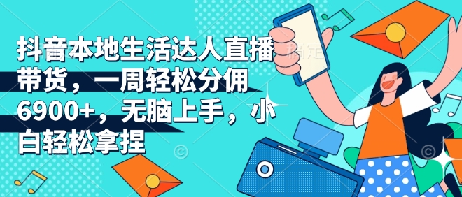 抖音本地生活达人直播带货，一周轻松分佣6900+，无脑上手，小白轻松拿捏【揭秘】_泡桐学堂