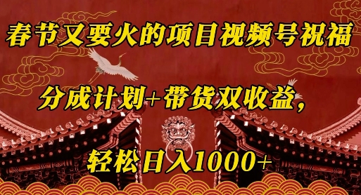 春节又要火的项目视频号祝福，分成计划+带货双收益，轻松日入几张【揭秘】_泡桐学堂