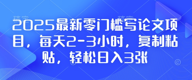 2025最新零门槛写论文项目，每天2-3小时，复制粘贴，轻松日入3张，附详细资料教程【揭秘】_泡桐学堂