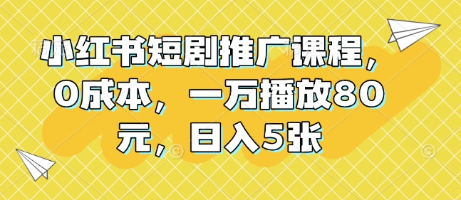 小红书短剧推广课程，0成本，一万播放80元，日入5张_泡桐学堂