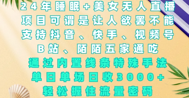 2024年睡眠+美女无人直播，通过内置线条特殊手法，单场日收3k+，轻松握住流量密码【揭秘】_泡桐学堂