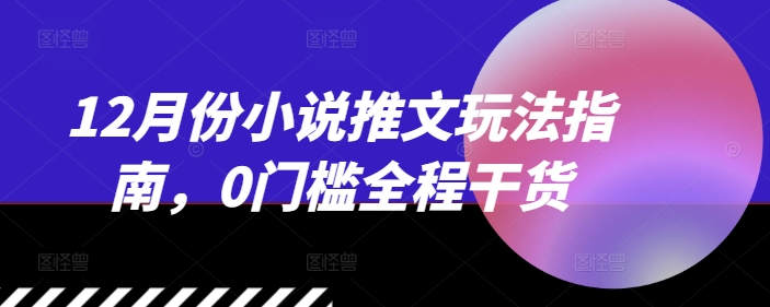 12月份小说推文玩法指南，0门槛全程干货_泡桐学堂